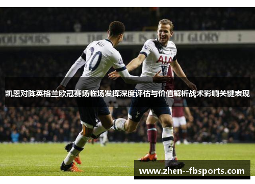 凯恩对阵英格兰欧冠赛场临场发挥深度评估与价值解析战术影响关键表现
