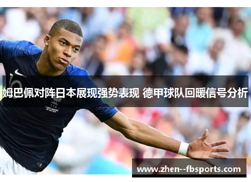 姆巴佩对阵日本展现强势表现 德甲球队回暖信号分析 姆巴佩对阵日本展现强势表现 德甲球队回暖信号分析