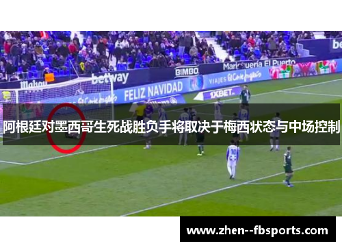 阿根廷对墨西哥生死战胜负手将取决于梅西状态与中场控制 阿根廷对墨西哥生死战胜负手将取决于梅西状态与中场控制