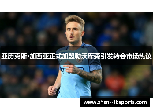 亚历克斯·加西亚正式加盟勒沃库森引发转会市场热议