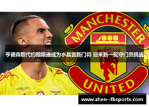 亨德森取代约翰斯通成为水晶宫新门将 迎来新一轮守门员挑战