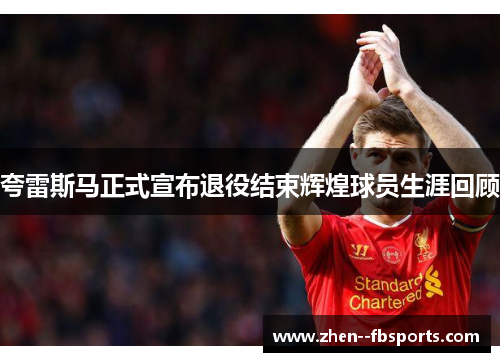 夸雷斯马正式宣布退役结束辉煌球员生涯回顾 夸雷斯马正式宣布退役结束辉煌球员生涯回顾