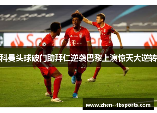 科曼头球破门助拜仁逆袭巴黎上演惊天大逆转