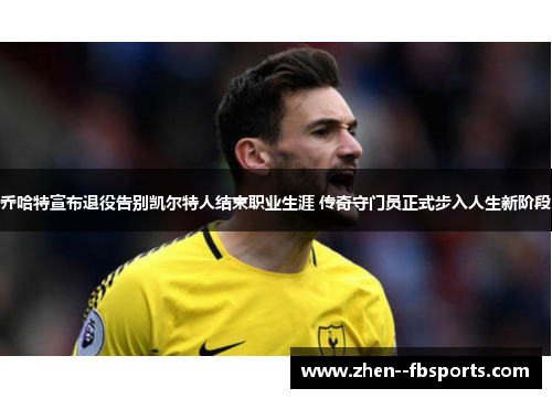 乔哈特宣布退役告别凯尔特人结束职业生涯 传奇守门员正式步入人生新阶段 乔哈特宣布退役告别凯尔特人结束职业生涯 传奇守门员正式步入人生新阶段