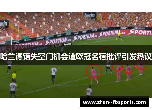 哈兰德错失空门机会遭欧冠名宿批评引发热议