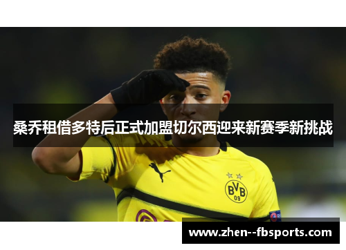 桑乔租借多特后正式加盟切尔西迎来新赛季新挑战