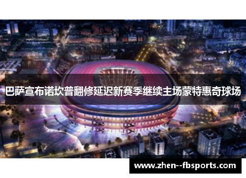 巴萨宣布诺坎普翻修延迟新赛季继续主场蒙特惠奇球场 巴萨宣布诺坎普翻修延迟新赛季继续主场蒙特惠奇球场