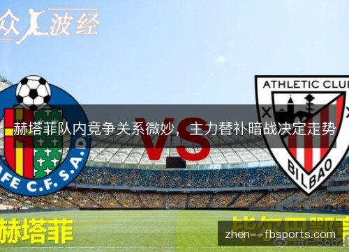 赫塔菲队内竞争关系微妙，主力替补暗战决定走势