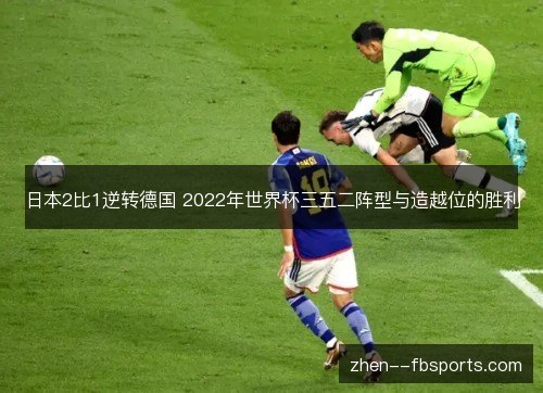 日本2比1逆转德国 2022年世界杯三五二阵型与造越位的胜利 日本2比1逆转德国 2022年世界杯三五二阵型与造越位的胜利